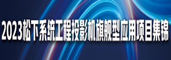 松下系统投影机旗舰型应用项目集锦(2023)